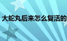 大蛇丸后来怎么复活的（大蛇丸怎么复活的）
