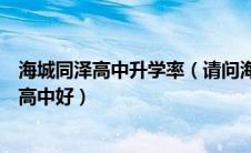 海城同泽高中升学率（请问海城同泽高中好还是鞍山新世纪高中好）