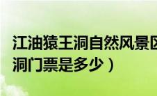 江油猿王洞自然风景区好不好玩（江油的猿王洞门票是多少）