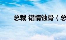 总裁 错情蚀骨（总裁错情蚀骨简介）