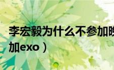 李宏毅为什么不参加晚会（李宏毅为什么不参加exo）