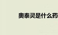 奥泰灵是什么药（奥泰灵简介）