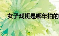 女子戏班是哪年拍的（女子戏班演员表）