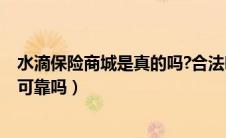 水滴保险商城是真的吗?合法吗?（水滴保险商城是真的假的可靠吗）