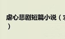 虐心悲剧短篇小说（求极其虐心的悲剧小说~）