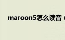 maroon5怎么读音（maroon5怎么读）
