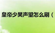 皇帝少昊声望怎么刷（皇帝少昊声望怎么冲）