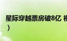 星际穿越票房破8亿 视频（星际穿越全球票房）