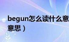 begun怎么读什么意思（begun怎么读什么意思）