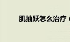 肌抽跃怎么治疗（肌抽跃怎么办）