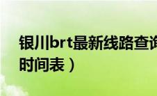 银川brt最新线路查询（银川brt公交车路线时间表）