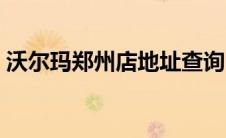 沃尔玛郑州店地址查询（郑州有没有沃尔玛）