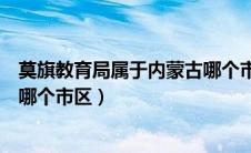 莫旗教育局属于内蒙古哪个市区的（莫旗教育局属于内蒙古哪个市区）