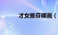 才女雅芬裸画（才女雅芬简介）
