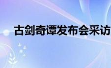 古剑奇谭发布会采访（古剑奇谭发布会）