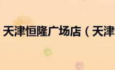 天津恒隆广场店（天津恒隆广场有电影院吗）