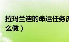 拉玛兰迪的命运任务流程（拉玛兰迪的命运怎么做）