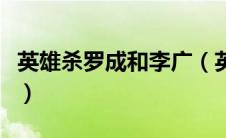 英雄杀罗成和李广（英雄杀罗成的台词是什么）