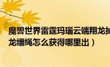 魔兽世界雷霆玛瑙云端翔龙掉率（魔兽世界雷霆玛瑙云端翔龙缰绳怎么获得哪里出）