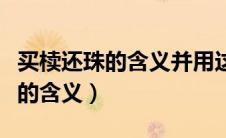 买椟还珠的含义并用这个成语造句（买椟还珠的含义）