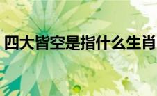 四大皆空是指什么生肖（四大皆空是指什么）
