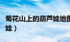 菊花山上的葫芦娃地图下载（菊花山上的葫芦娃）