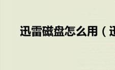 迅雷磁盘怎么用（迅雷随身盘是什么）
