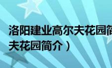 洛阳建业高尔夫花园简介图片（洛阳建业高尔夫花园简介）