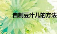 自制豆汁儿的方法（自制豆汁做法）