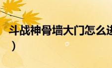 斗战神骨墙大门怎么进（斗战神埋骨之地在哪）