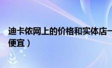 迪卡侬网上的价格和实体店一样（迪卡侬网上超市比实体店便宜）