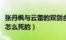 张丹枫与云蕾的双剑合璧（张丹枫和云蕾都是怎么死的）