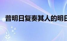 普明日复奏其人的明日（普明日复奏其人）