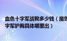 血色十字军战靴多少钱（魔兽世界血色十字军战靴和血色十字军护胸具体哪里出）