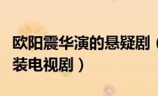 欧阳震华演的悬疑剧（欧阳震华拍过那几部古装电视剧）