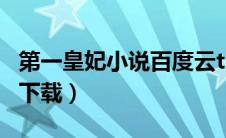 第一皇妃小说百度云txt（求第一皇妃txt全集下载）