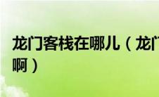 龙门客栈在哪儿（龙门客栈真的好玩么谁玩过啊）