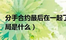 分手合约最后在一起了吗（《分手合约》的结局是什么）
