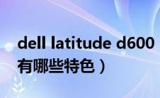 dell latitude d600（戴尔d600系列笔记本有哪些特色）