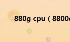 880g cpu（8800e相当于什么cpu）