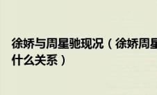 徐娇与周星驰现况（徐娇周星驰睡过了很久徐娇和周星驰是什么关系）