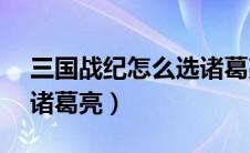 三国战纪怎么选诸葛亮?（三国战纪1怎么选诸葛亮）