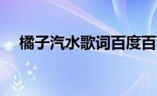 橘子汽水歌词百度百科（橘子汽水歌词）