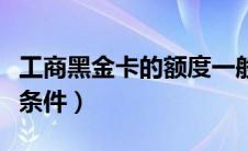 工商黑金卡的额度一般多少（工商黑金卡办理条件）