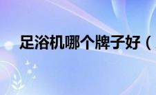 足浴机哪个牌子好（足浴器哪种比较好）