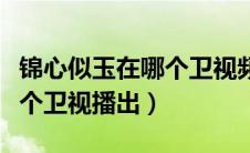 锦心似玉在哪个卫视频道播出（锦心似玉在哪个卫视播出）