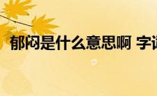 郁闷是什么意思啊 字词（郁闷是什么意思）
