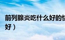 前列腺炎吃什么好的快一点（前列腺炎吃什么好）
