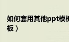 如何套用其他ppt模板（如何套用已有ppt模板）