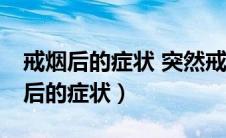 戒烟后的症状 突然戒烟后的13种表现（戒烟后的症状）